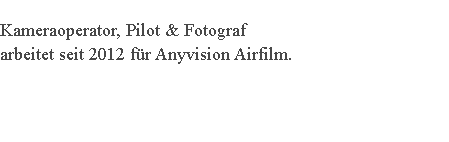 
Kameraoperator, Pilot & Fotograf arbeitet seit 2012 für Anyvision Airfilm. 